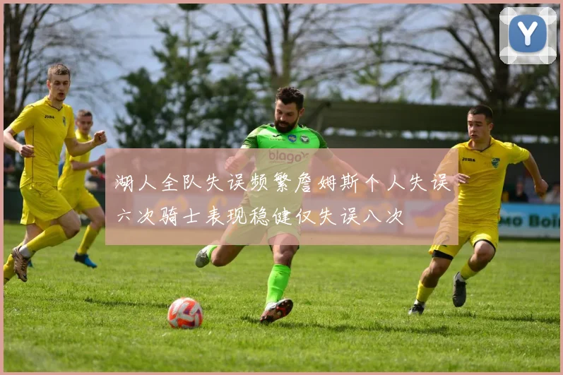 湖人全队失误频繁詹姆斯个人失误六次骑士表现稳健仅失误八次