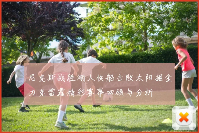 尼克斯战胜湖人快船击败太阳掘金力克雷霆精彩赛事回顾与分析