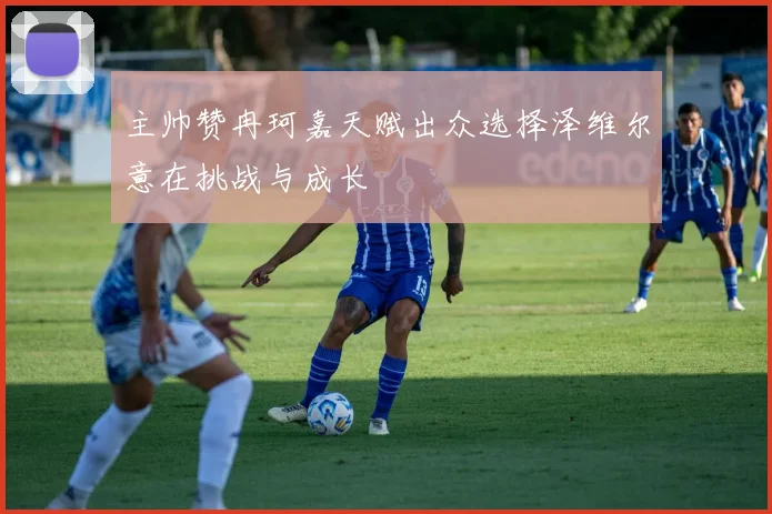 主帅赞冉珂嘉天赋出众选择泽维尔意在挑战与成长