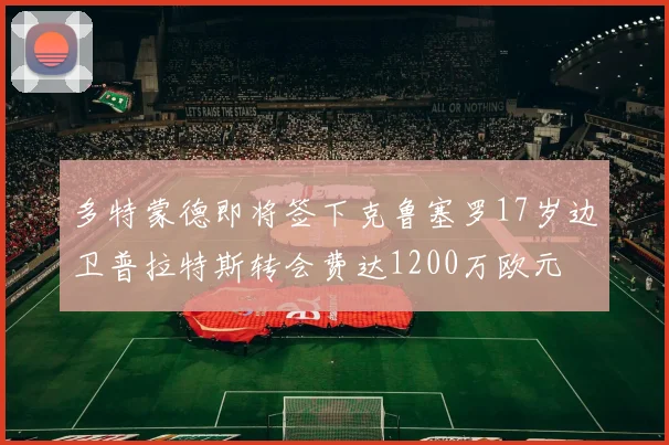 多特蒙德即将签下克鲁塞罗17岁边卫普拉特斯转会费达1200万欧元