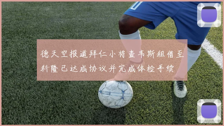 德天空报道拜仁小将查韦斯租借至科隆已达成协议并完成体检手续