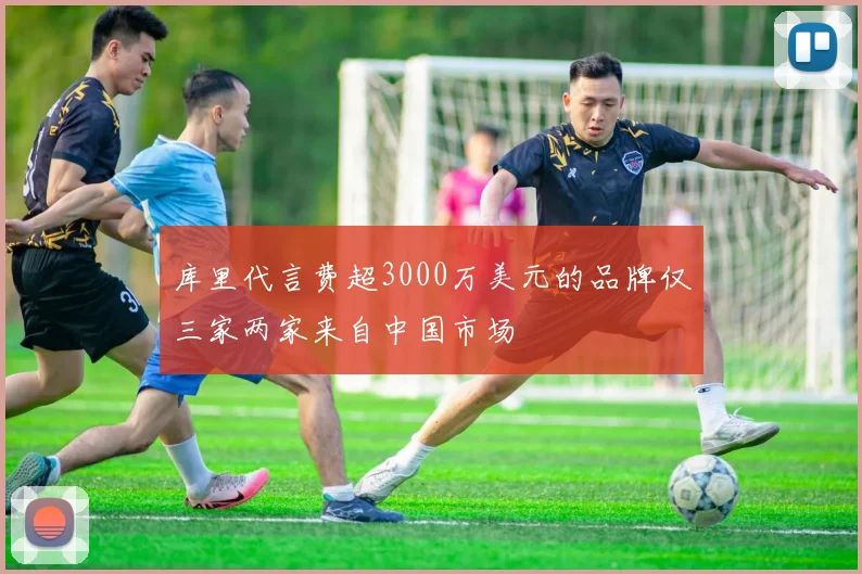 库里代言费超3000万美元的品牌仅三家两家来自中国市场