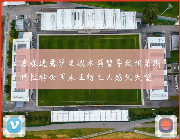 意媒透露萨里战术调整导致帕莱斯特拉转会国米亚特兰大感到失望