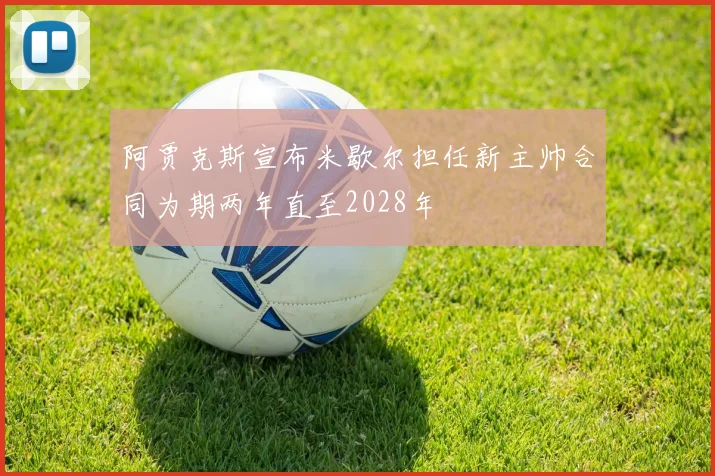 阿贾克斯宣布米歇尔担任新主帅合同为期两年直至2028年