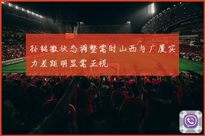 孙铭徽状态调整需时山西与广厦实力差距明显需正视