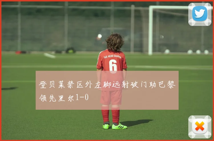 登贝莱禁区外左脚远射破门助巴黎领先里尔1-0
