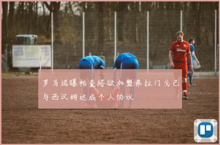 罗马诺曝帕奎塔欲加盟弗拉门戈已与西汉姆达成个人协议