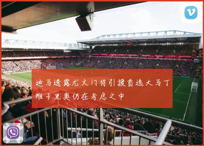 迪马透露尤文门将引援首选大马丁维卡里奥仍在考虑之中